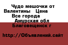 Чудо мешочки от Валентины › Цена ­ 680 - Все города  »    . Амурская обл.,Благовещенск г.